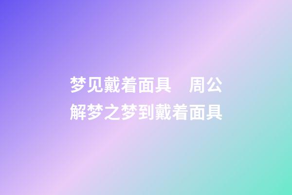 梦见戴着面具　周公解梦之梦到戴着面具